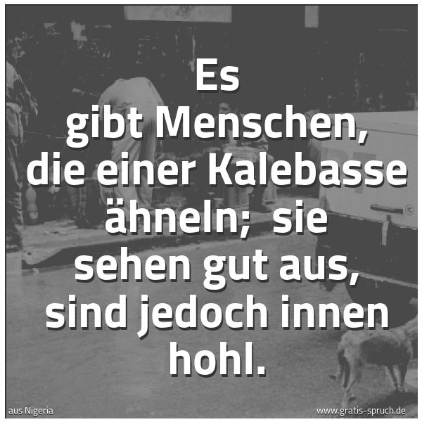 Spruchbild mit dem Text 'Es gibt Menschen, die einer Kalebasse ähneln; 
sie sehen gut aus, sind jedoch innen hohl.'