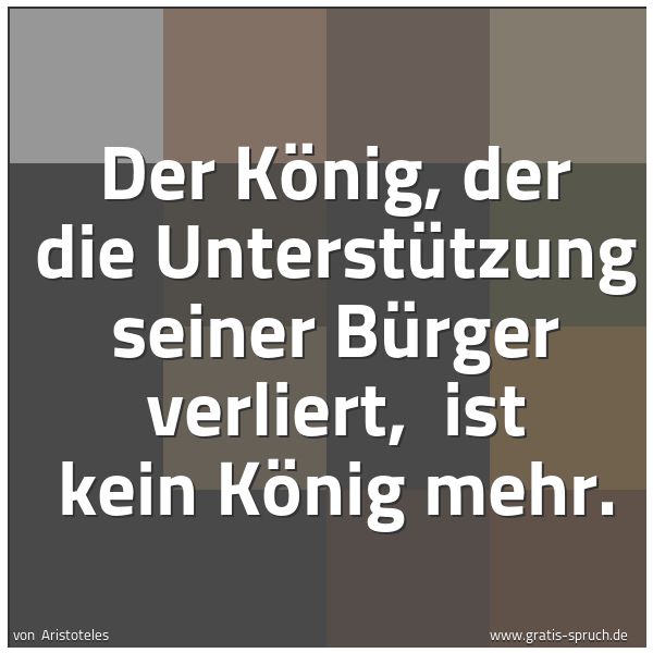 Spruchbild mit dem Text 'Der König, der die Unterstützung seiner Bürger verliert, 
ist kein König mehr.
'