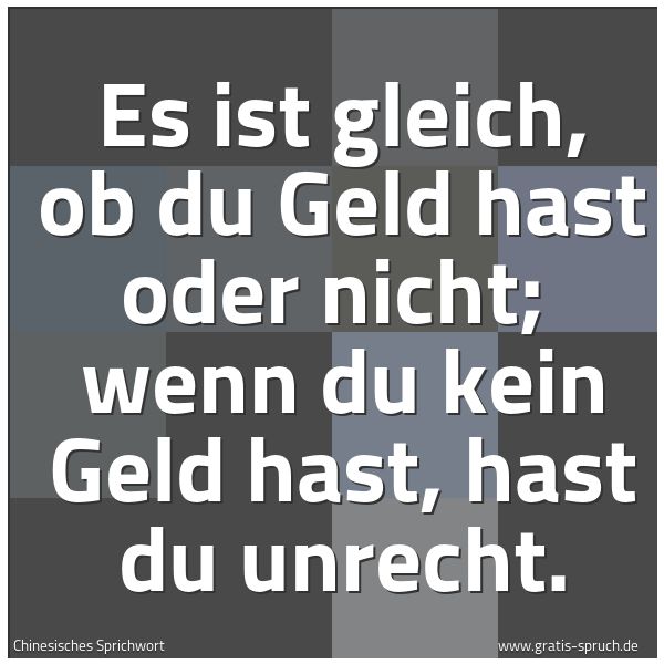 Spruchbild mit dem Text 'Es ist gleich, ob du Geld hast oder nicht; 
wenn du kein Geld hast, hast du unrecht.
 '