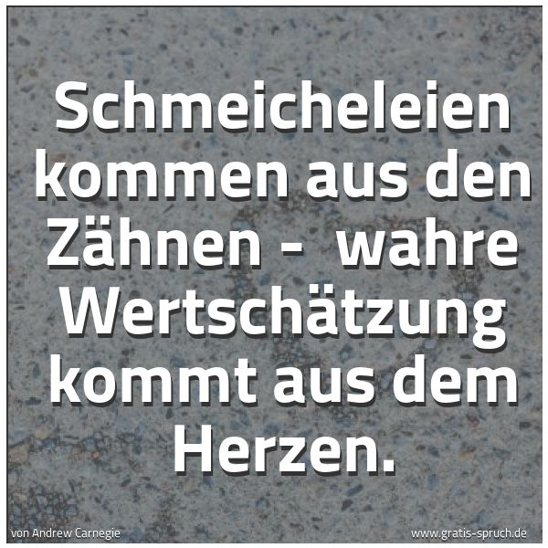 Spruchbild mit dem Text 'Schmeicheleien kommen aus den Zähnen - 
wahre Wertschätzung kommt aus dem Herzen.'