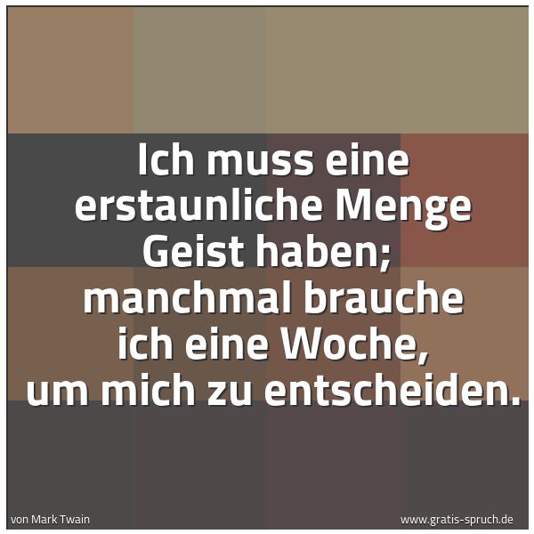 Spruchbild mit dem Text 'Ich muss eine erstaunliche Menge Geist haben; 
manchmal brauche ich eine Woche, um mich zu entscheiden.
'