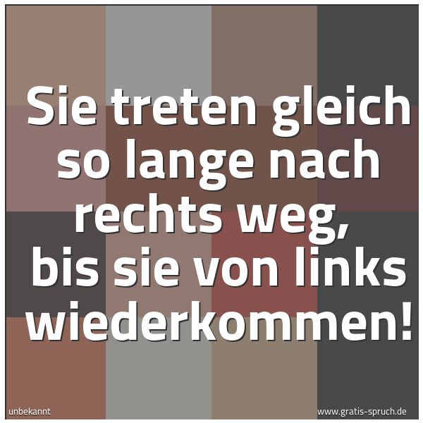 Spruchbild mit dem Text 'Sie treten gleich so lange nach rechts weg, 
bis sie von links wiederkommen!'