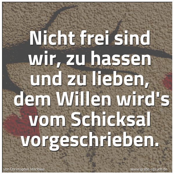 Spruchbild mit dem Text 'Nicht frei sind wir, zu hassen und zu lieben, 
dem Willen wird's vom Schicksal vorgeschrieben. '