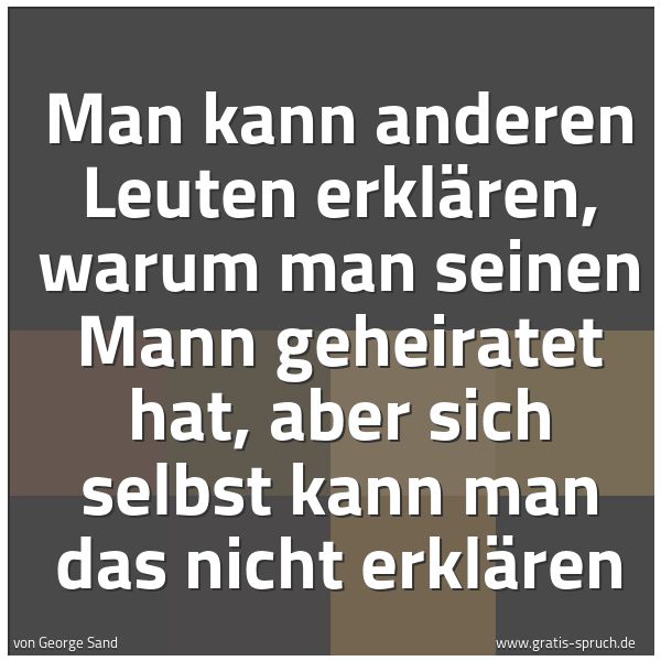 Spruchbild mit dem Text 'Man kann anderen Leuten erklären,
warum man seinen Mann geheiratet hat,
aber sich selbst kann man das nicht erklären'