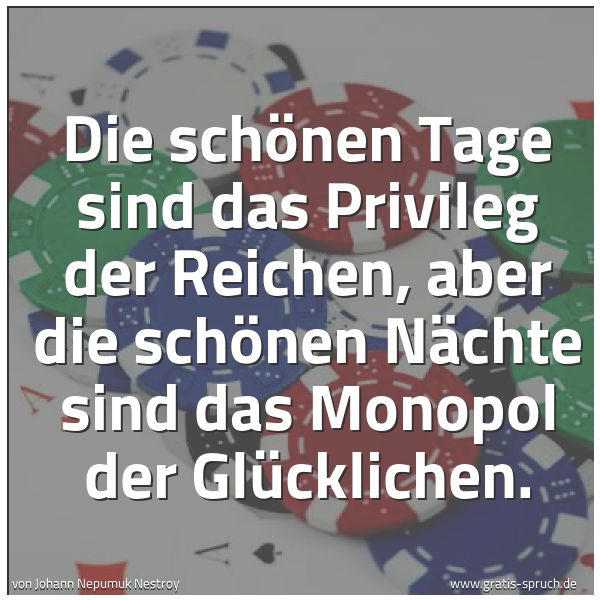 Spruchbild mit dem Text 'Die schönen Tage sind das Privileg der Reichen,
aber die schönen Nächte
sind das Monopol der Glücklichen.'