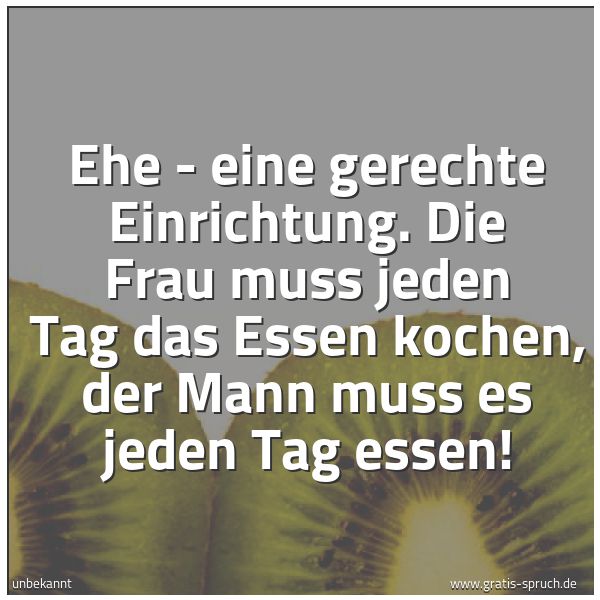 Spruchbild mit dem Text 'Ehe - eine gerechte Einrichtung.
Die Frau muss jeden Tag das Essen kochen,
der Mann muss es jeden Tag essen!'