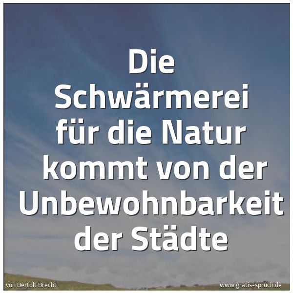 Spruchbild mit dem Text 'Die Schwärmerei für die Natur 
kommt von der Unbewohnbarkeit der Städte'
