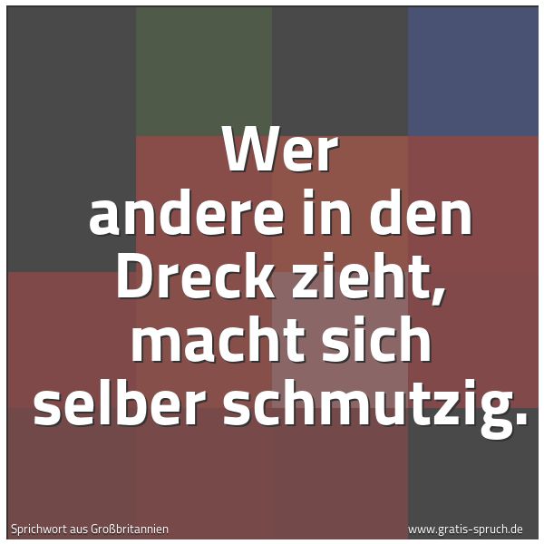 Spruchbild mit dem Text 'Wer andere in den Dreck zieht,
macht sich selber schmutzig.'