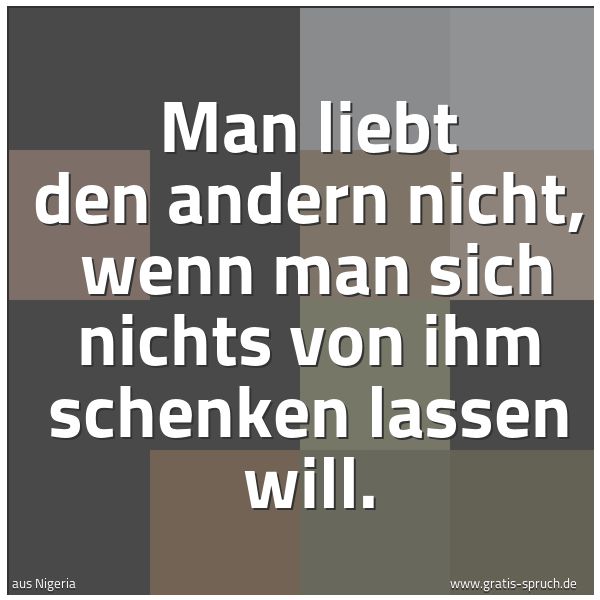 Spruchbild mit dem Text 'Man liebt den andern nicht, 
wenn man sich nichts von ihm schenken lassen will.'