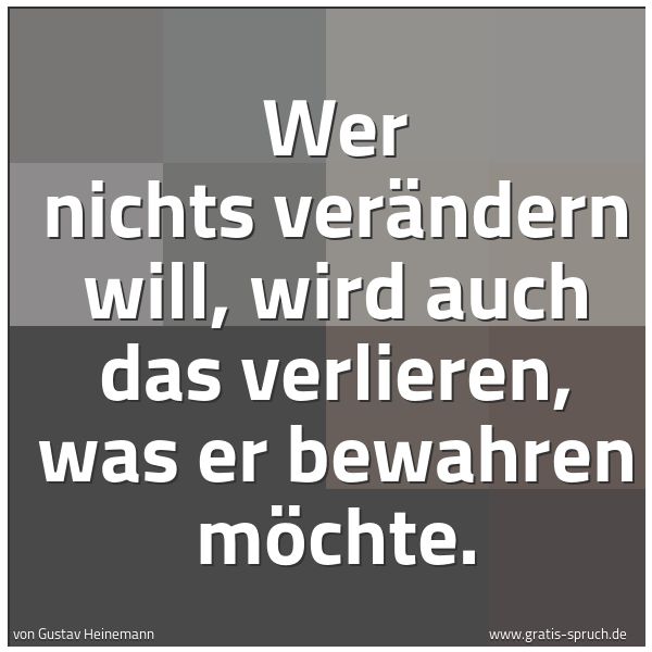 Spruchbild mit dem Text 'Wer nichts verändern will, wird auch das verlieren,
was er bewahren möchte.
'