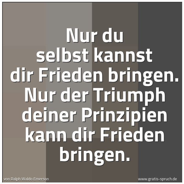 Spruchbild mit dem Text 'Nur du selbst kannst dir Frieden bringen.
Nur der Triumph deiner Prinzipien
kann dir Frieden bringen.'