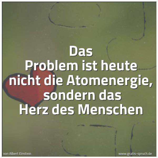Spruchbild mit dem Text 'Das Problem ist heute nicht die Atomenergie, 
sondern das Herz des Menschen'