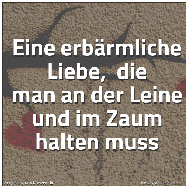 Spruchbild mit dem Text 'Eine erbärmliche Liebe, 
die man an der Leine und im Zaum halten muss'