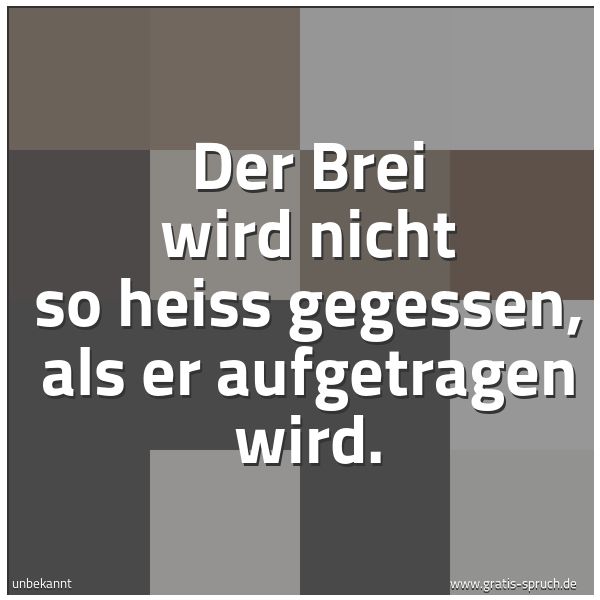 Spruchbild mit dem Text 'Der Brei wird nicht so heiss gegessen,
als er aufgetragen wird.'