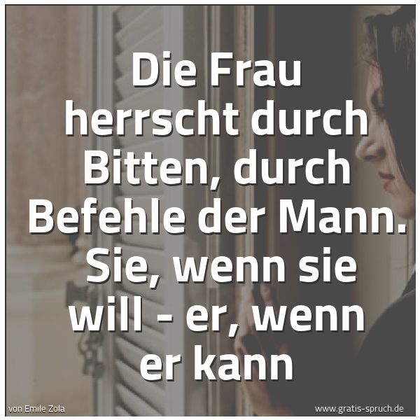 Spruchbild mit dem Text 'Die Frau herrscht durch Bitten, durch Befehle der Mann. 
Sie, wenn sie will - er, wenn er kann'