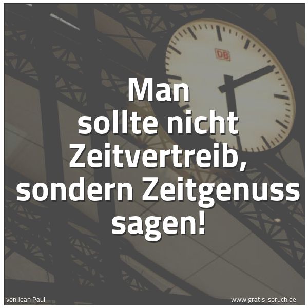 Spruchbild mit dem Text 'Man sollte nicht Zeitvertreib,
sondern Zeitgenuss sagen!'