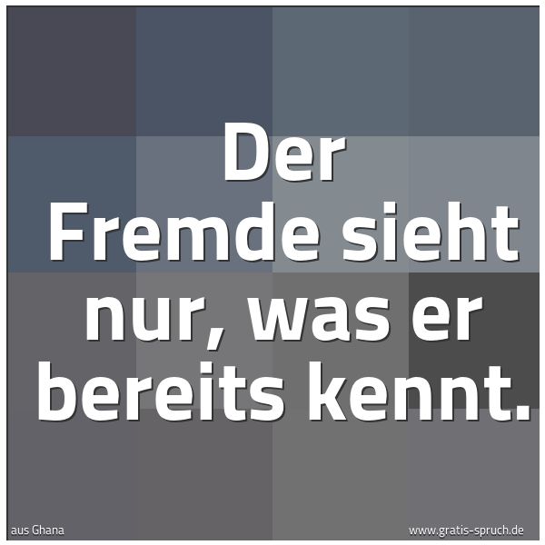 Spruchbild mit dem Text 'Der Fremde sieht nur, was er bereits kennt. '