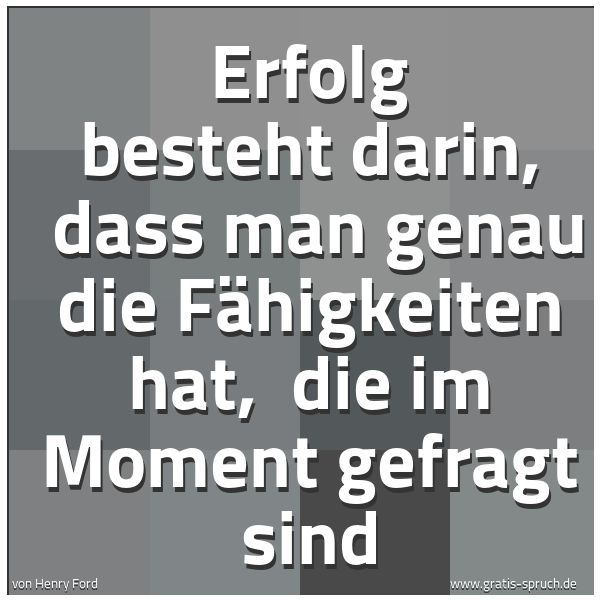 Spruchbild mit dem Text 'Erfolg besteht darin, 
dass man genau die Fähigkeiten hat, 
die im Moment gefragt sind'
