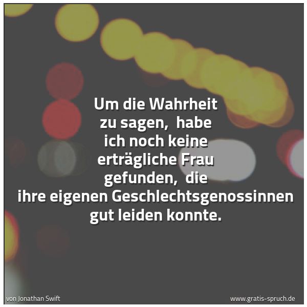 Spruchbild mit dem Text 'Um die Wahrheit zu sagen, 
habe ich noch keine erträgliche Frau gefunden, 
die ihre eigenen Geschlechtsgenossinnen gut leiden konnte.'