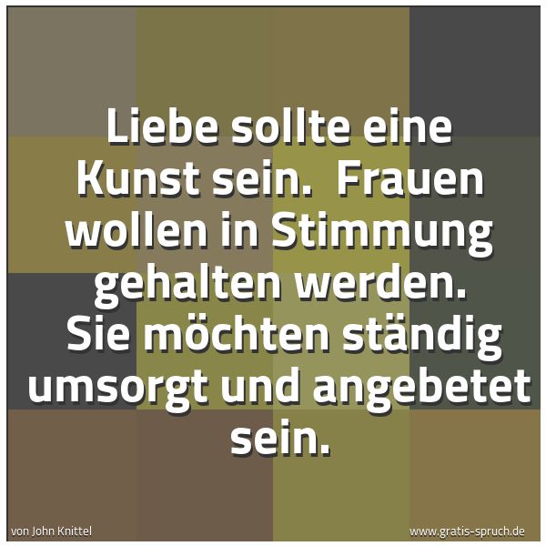 Spruchbild mit dem Text 'Liebe sollte eine Kunst sein. 
Frauen wollen in Stimmung gehalten werden. 
Sie möchten ständig umsorgt und angebetet sein. '