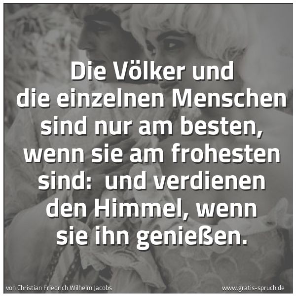 Spruchbild mit dem Text 'Die Völker und die einzelnen Menschen sind nur am besten, wenn sie am frohesten sind: 
und verdienen den Himmel, wenn sie ihn genießen.'