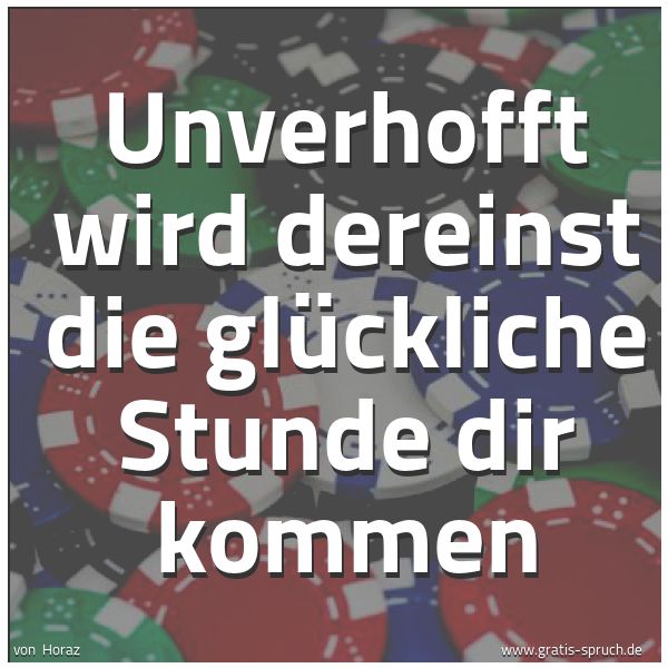 Spruchbild mit dem Text 'Unverhofft wird dereinst die glückliche Stunde dir kommen'