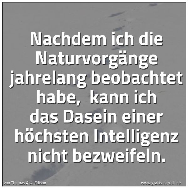 Spruchbild mit dem Text 'Nachdem ich die Naturvorgänge jahrelang beobachtet habe, 
kann ich das Dasein einer höchsten Intelligenz nicht bezweifeln.'