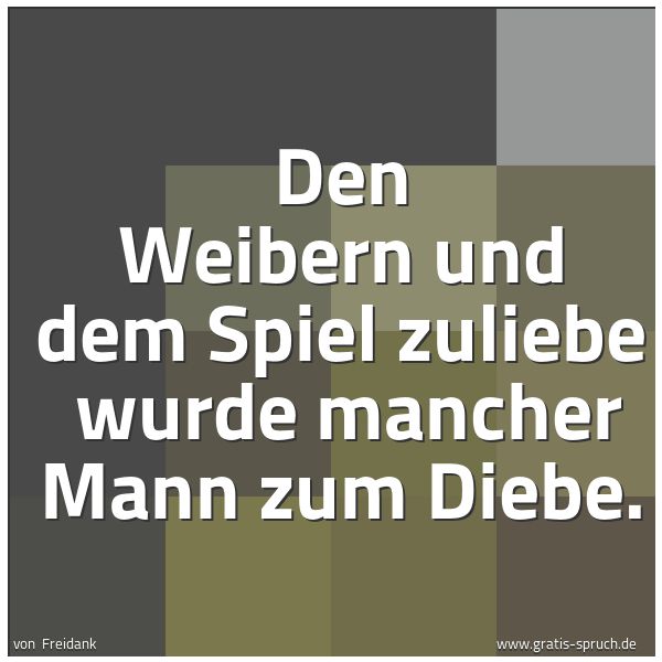Spruchbild mit dem Text 'Den Weibern und dem Spiel zuliebe 
wurde mancher Mann zum Diebe.'