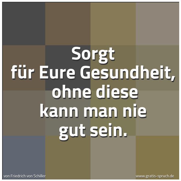 Spruchbild mit dem Text 'Sorgt für Eure Gesundheit, 
ohne diese kann man nie gut sein.'