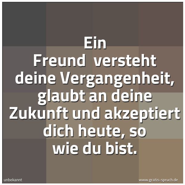 Spruchbild mit dem Text 'Ein Freund 
versteht deine Vergangenheit,
glaubt an deine Zukunft
und akzeptiert dich heute, so wie du bist.'