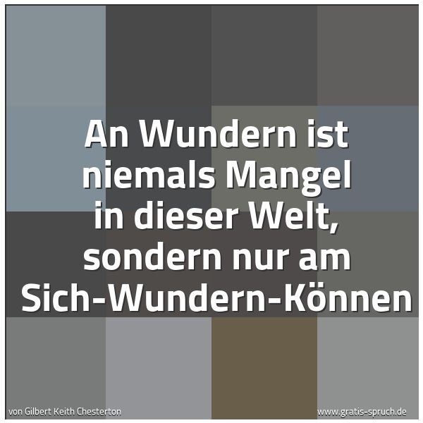 Spruchbild mit dem Text 'An Wundern ist niemals Mangel in dieser Welt,
sondern nur am Sich-Wundern-Können'