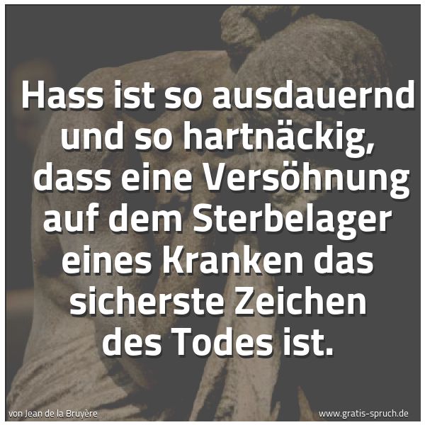 Spruchbild mit dem Text 'Hass ist so ausdauernd und so hartnäckig, 
dass eine Versöhnung auf dem Sterbelager eines Kranken das sicherste Zeichen des Todes ist.'