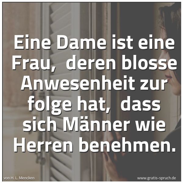 Spruchbild mit dem Text 'Eine Dame ist eine Frau, 
deren blosse Anwesenheit zur folge hat, 
dass sich Männer wie Herren benehmen.
'
