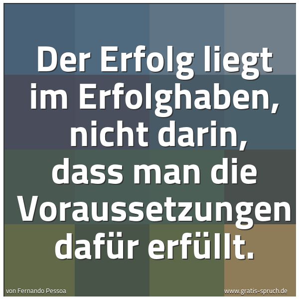 Spruchbild mit dem Text 'Der Erfolg liegt im Erfolghaben, 
nicht darin, dass man die Voraussetzungen dafür erfüllt.'