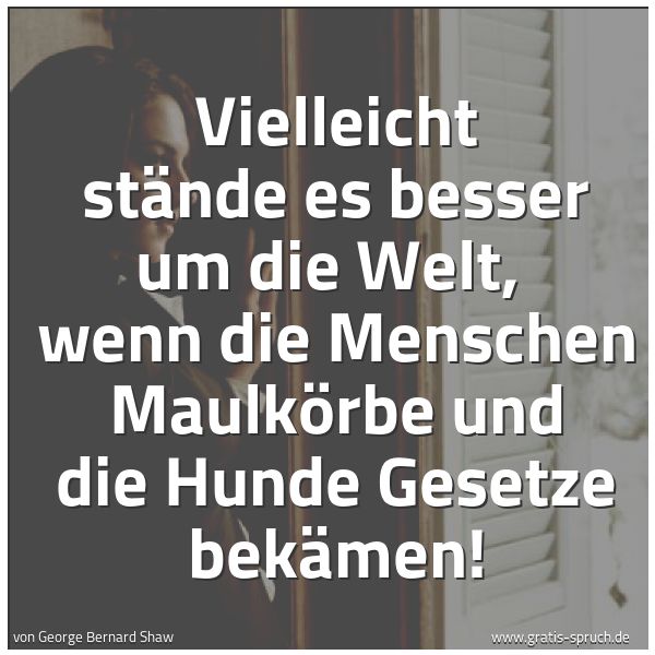 Spruchbild mit dem Text 'Vielleicht stände es besser um die Welt, 
wenn die Menschen Maulkörbe und die Hunde Gesetze bekämen!'