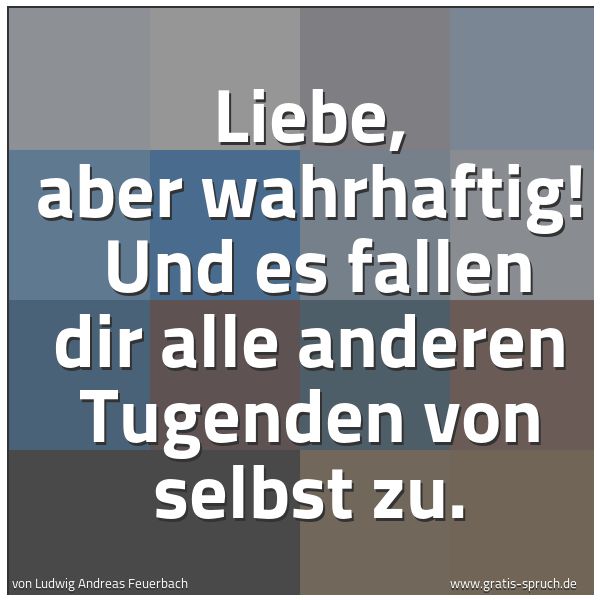 Spruchbild mit dem Text 'Liebe, aber wahrhaftig! 
Und es fallen dir alle anderen Tugenden von selbst zu.  '