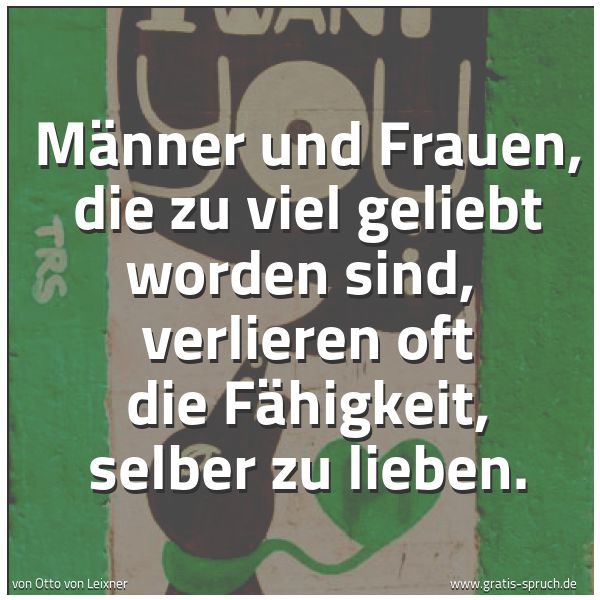 Spruchbild mit dem Text 'Männer und Frauen, die zu viel geliebt worden sind, 
verlieren oft die Fähigkeit, selber zu lieben.'