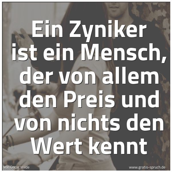 Spruchbild mit dem Text 'Ein Zyniker ist ein Mensch,
der von allem den Preis
und von nichts den Wert kennt'