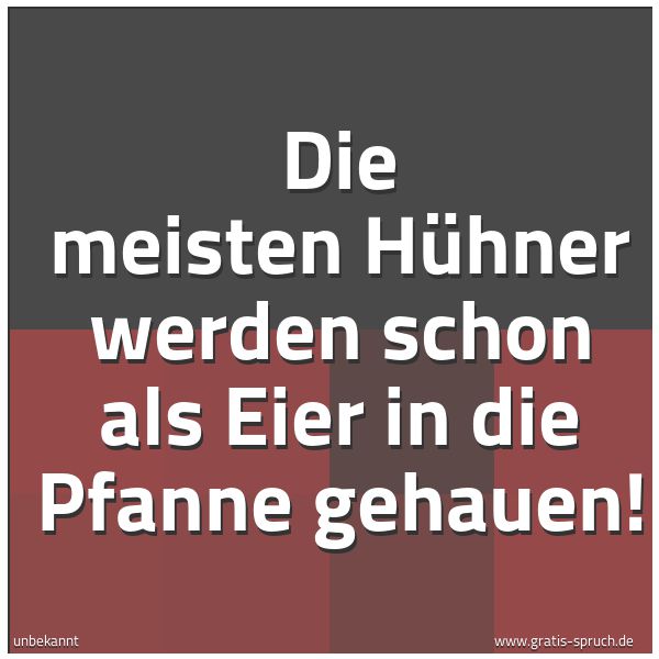 Spruchbild mit dem Text 'Die meisten Hühner
werden schon als Eier in die Pfanne gehauen!'