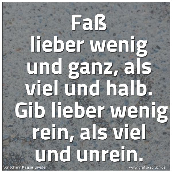 Spruchbild mit dem Text 'Faß lieber wenig und ganz, als viel und halb. 
Gib lieber wenig rein, als viel und unrein.'