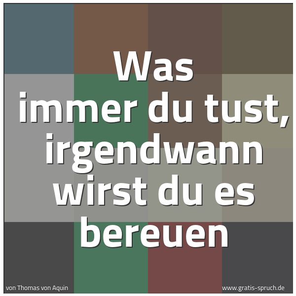 Spruchbild mit dem Text 'Was immer du tust, irgendwann wirst du es bereuen'