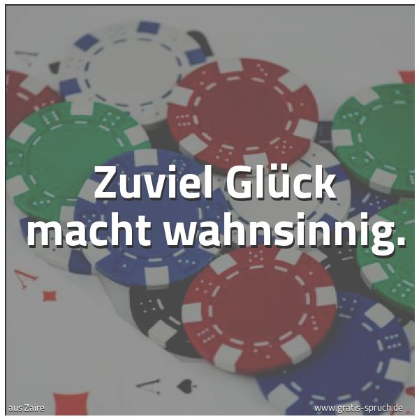 Spruchbild mit dem Text 'Zuviel Glück macht wahnsinnig.'