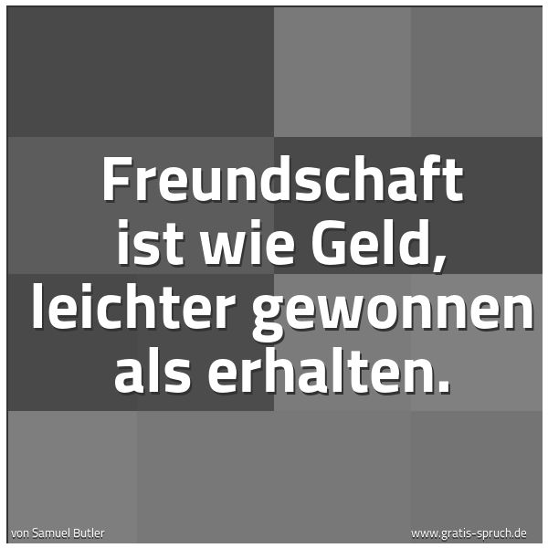Spruchbild mit dem Text 'Freundschaft ist wie Geld,
leichter gewonnen als erhalten.'