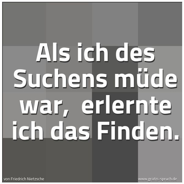 Spruchbild mit dem Text 'Als ich des Suchens müde war, 
erlernte ich das Finden.'