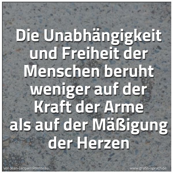 Spruchbild mit dem Text 'Die Unabhängigkeit und Freiheit der Menschen
beruht weniger auf der Kraft der Arme
als auf der Mäßigung der Herzen'