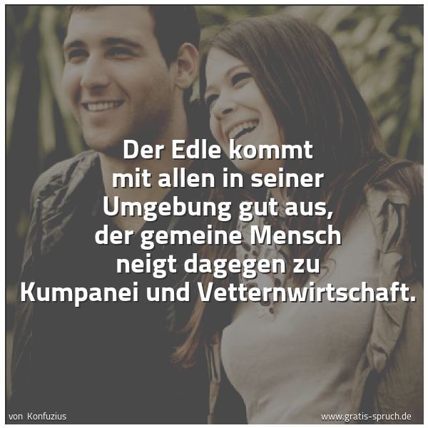 Spruchbild mit dem Text 'Der Edle kommt mit allen in seiner Umgebung gut aus,
der gemeine Mensch neigt dagegen zu Kumpanei und Vetternwirtschaft.'