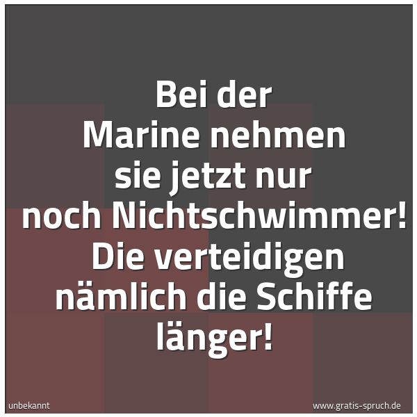 Spruchbild mit dem Text 'Bei der Marine nehmen sie jetzt nur noch Nichtschwimmer! 
Die verteidigen nämlich die Schiffe länger! '