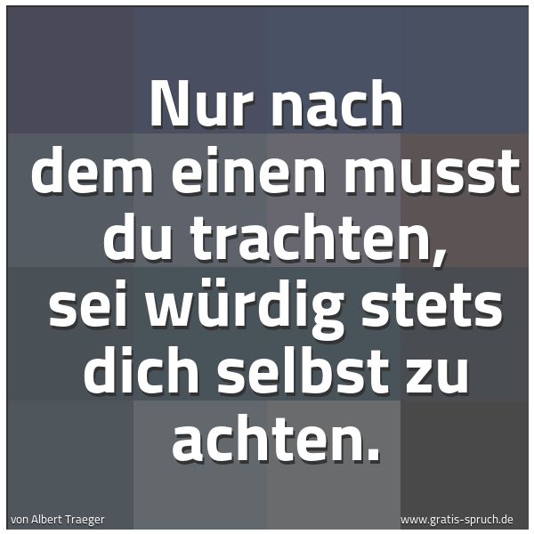 Spruchbild mit dem Text 'Nur nach dem einen musst du trachten,
sei würdig stets dich selbst zu achten.'