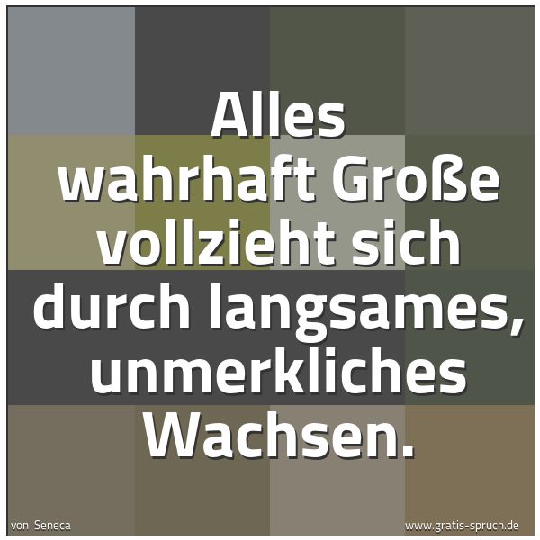 Spruchbild mit dem Text 'Alles wahrhaft Große vollzieht sich durch langsames, unmerkliches Wachsen.
 '