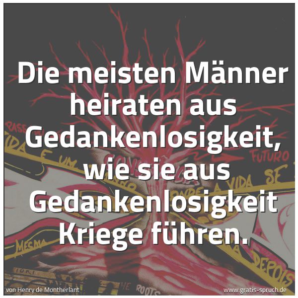 Spruchbild mit dem Text 'Die meisten Männer heiraten aus Gedankenlosigkeit, 
wie sie aus Gedankenlosigkeit Kriege führen.'